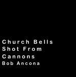 




Church Bells
Shot From
Cannons
Bob Ancona