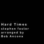 




Hard Times
stephen foster
arranged by
Bob Ancona