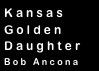 Kansas Golden 
Daughter
Bob Ancona