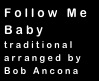 Follow Me
Baby
traditional
arranged by
Bob Ancona