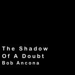 





The Shadow
Of A Doubt
Bob Ancona